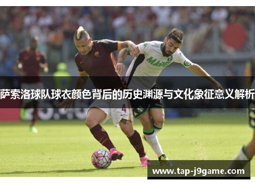 萨索洛球队球衣颜色背后的历史渊源与文化象征意义解析