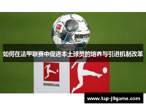 如何在法甲联赛中促进本土球员的培养与引进机制改革 如何在法甲联赛中促进本土球员的培养与引进机制改革