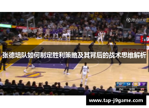 张德培队如何制定胜利策略及其背后的战术思维解析