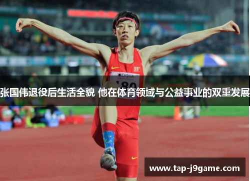 张国伟退役后生活全貌 他在体育领域与公益事业的双重发展