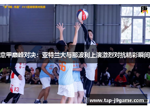 意甲巅峰对决：亚特兰大与那波利上演激烈对抗精彩瞬间