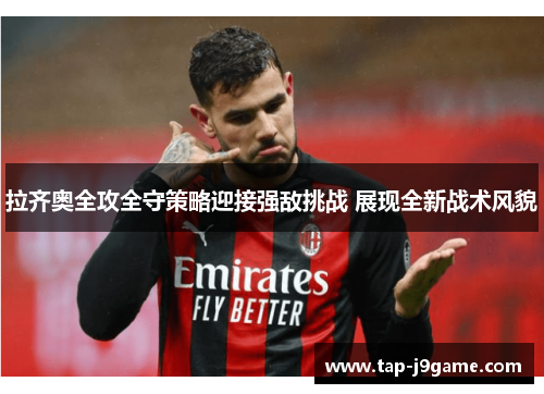 拉齐奥全攻全守策略迎接强敌挑战 展现全新战术风貌 拉齐奥全攻全守策略迎接强敌挑战 展现全新战术风貌