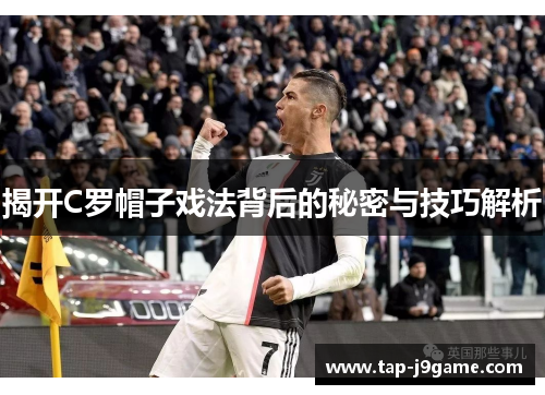 揭开C罗帽子戏法背后的秘密与技巧解析