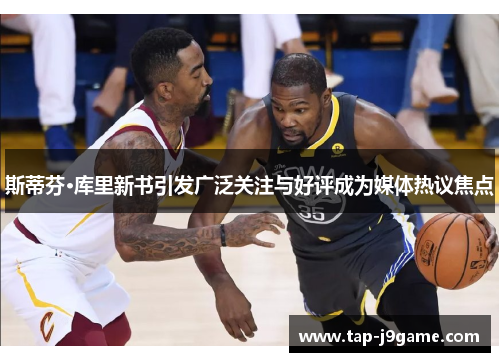 斯蒂芬·库里新书引发广泛关注与好评成为媒体热议焦点