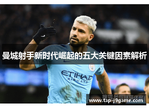 曼城射手新时代崛起的五大关键因素解析