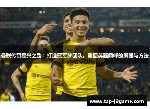 曼联传奇复兴之路:打造冠军梦团队,重回英超巅峰的策略与方法 曼联传奇复兴之路:打造冠军梦团队,重回英超巅峰的策略与方法