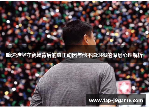 哈达迪坚守赛场背后的真正动因与他不愿退役的深层心理解析