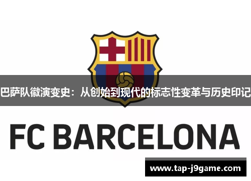 巴萨队徽演变史：从创始到现代的标志性变革与历史印记