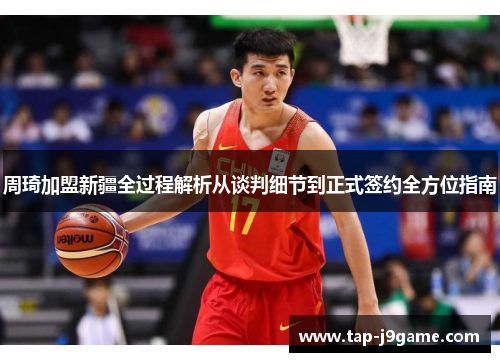 周琦加盟新疆全过程解析从谈判细节到正式签约全方位指南 周琦加盟新疆全过程解析从谈判细节到正式签约全方位指南