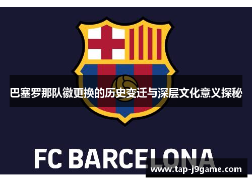 巴塞罗那队徽更换的历史变迁与深层文化意义探秘
