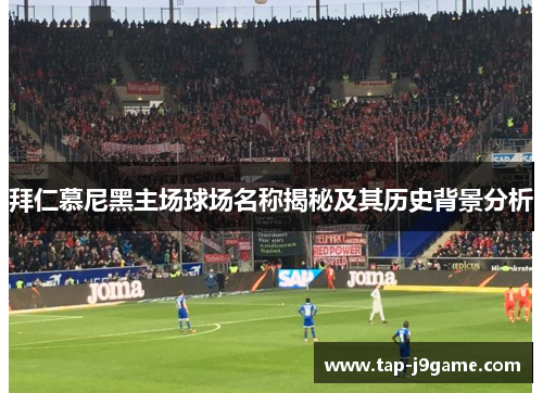 拜仁慕尼黑主场球场名称揭秘及其历史背景分析 拜仁慕尼黑主场球场名称揭秘及其历史背景分析
