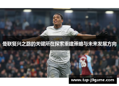 曼联复兴之路的关键所在探索重建策略与未来发展方向