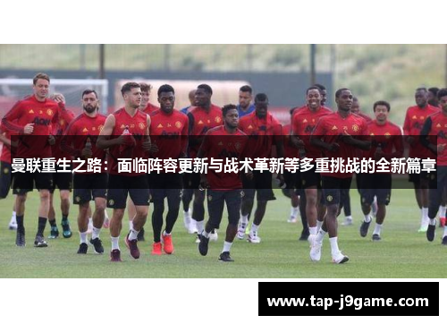 曼联重生之路：面临阵容更新与战术革新等多重挑战的全新篇章
