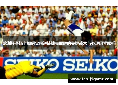 欧洲杯赛场上如何实现逆转捷克取胜的关键战术与心理因素解析
