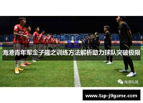 海港青年军金子隆之训练方法解析助力球队突破极限 海港青年军金子隆之训练方法解析助力球队突破极限
