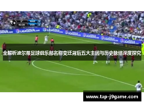 全解析波尔蒂足球俱乐部名称变迁背后五大主因与历史脉络深度探究 全解析波尔蒂足球俱乐部名称变迁背后五大主因与历史脉络深度探究