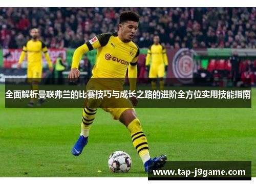 全面解析曼联弗兰的比赛技巧与成长之路的进阶全方位实用技能指南 全面解析曼联弗兰的比赛技巧与成长之路的进阶全方位实用技能指南