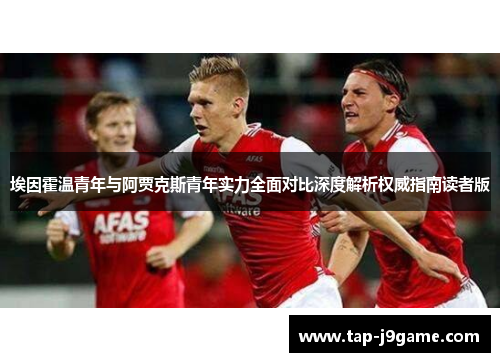 埃因霍温青年与阿贾克斯青年实力全面对比深度解析权威指南读者版 埃因霍温青年与阿贾克斯青年实力全面对比深度解析权威指南读者版