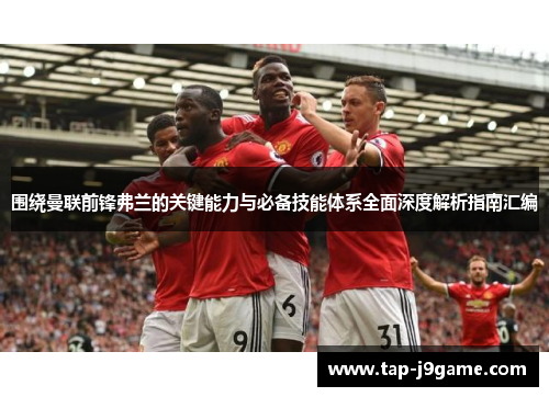 围绕曼联前锋弗兰的关键能力与必备技能体系全面深度解析指南汇编 围绕曼联前锋弗兰的关键能力与必备技能体系全面深度解析指南汇编