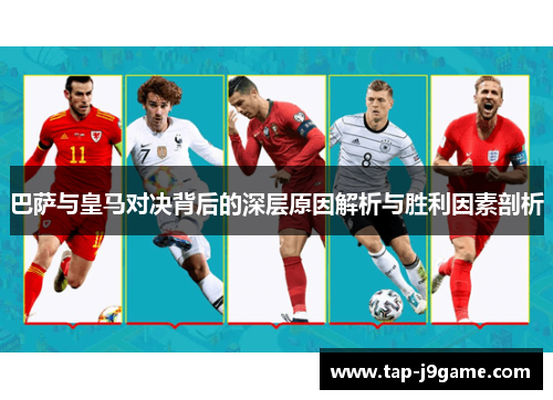 巴萨与皇马对决背后的深层原因解析与胜利因素剖析 巴萨与皇马对决背后的深层原因解析与胜利因素剖析