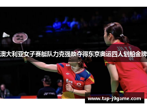 澳大利亚女子赛艇队力克强敌夺得东京奥运四人划船金牌