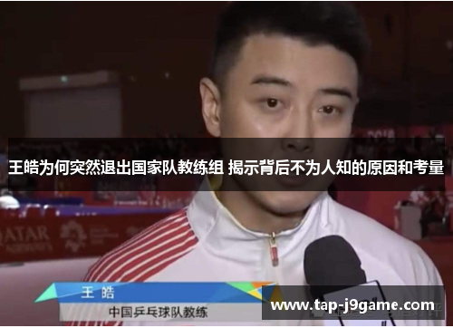 王皓为何突然退出国家队教练组 揭示背后不为人知的原因和考量 王皓为何突然退出国家队教练组 揭示背后不为人知的原因和考量