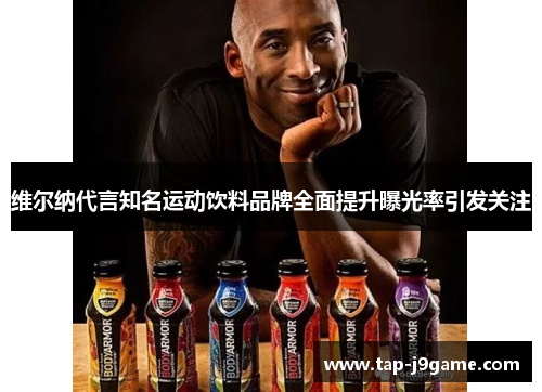 维尔纳代言知名运动饮料品牌全面提升曝光率引发关注 维尔纳代言知名运动饮料品牌全面提升曝光率引发关注