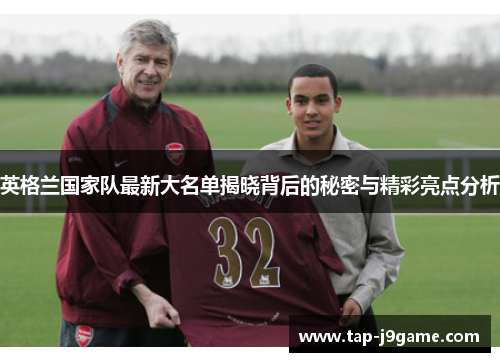 英格兰国家队最新大名单揭晓背后的秘密与精彩亮点分析