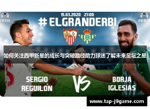 如何关注西甲新星的成长与突破路径助力球迷了解未来足坛之星