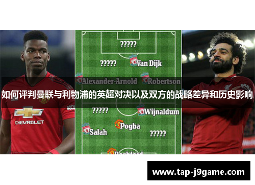 如何评判曼联与利物浦的英超对决以及双方的战略差异和历史影响