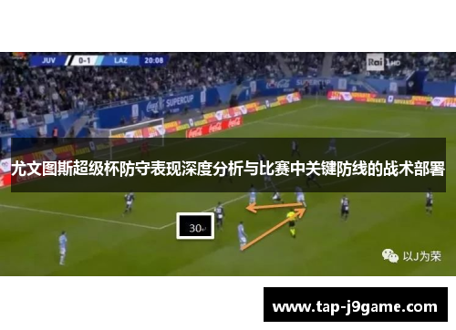 尤文图斯超级杯防守表现深度分析与比赛中关键防线的战术部署 尤文图斯超级杯防守表现深度分析与比赛中关键防线的战术部署