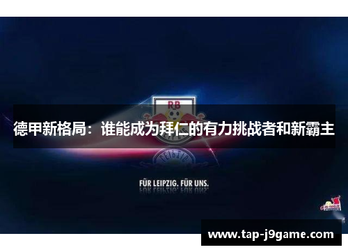 德甲新格局:谁能成为拜仁的有力挑战者和新霸主 德甲新格局:谁能成为拜仁的有力挑战者和新霸主