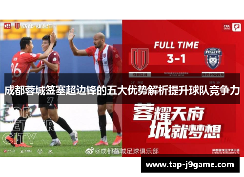 成都蓉城签塞超边锋的五大优势解析提升球队竞争力 成都蓉城签塞超边锋的五大优势解析提升球队竞争力