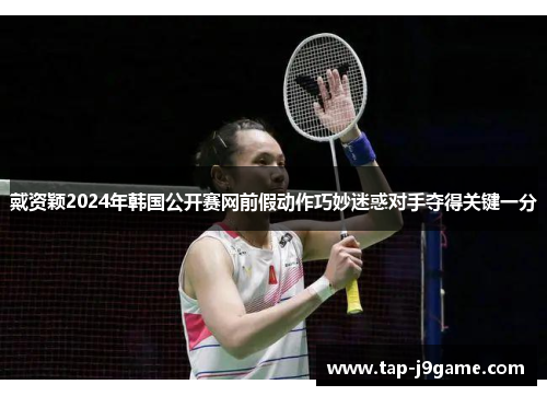 戴资颖2024年韩国公开赛网前假动作巧妙迷惑对手夺得关键一分 戴资颖2024年韩国公开赛网前假动作巧妙迷惑对手夺得关键一分