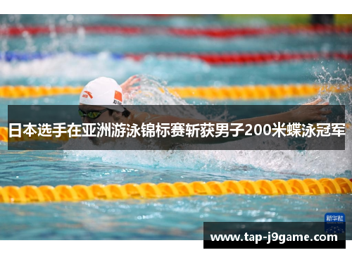 日本选手在亚洲游泳锦标赛斩获男子200米蝶泳冠军 日本选手在亚洲游泳锦标赛斩获男子200米蝶泳冠军