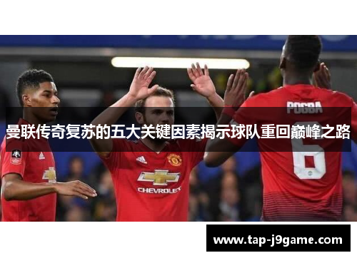 曼联传奇复苏的五大关键因素揭示球队重回巅峰之路 曼联传奇复苏的五大关键因素揭示球队重回巅峰之路