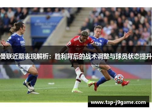 曼联近期表现解析:胜利背后的战术调整与球员状态提升 曼联近期表现解析:胜利背后的战术调整与球员状态提升