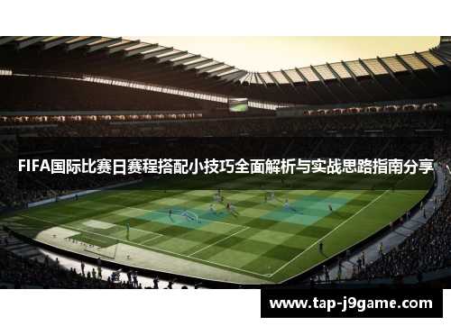 FIFA国际比赛日赛程搭配小技巧全面解析与实战思路指南分享 FIFA国际比赛日赛程搭配小技巧全面解析与实战思路指南分享