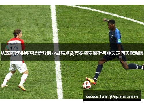从攻防转换到控场博弈的亚冠焦点战节奏演变解析与胜负走向关联观察 从攻防转换到控场博弈的亚冠焦点战节奏演变解析与胜负走向关联观察