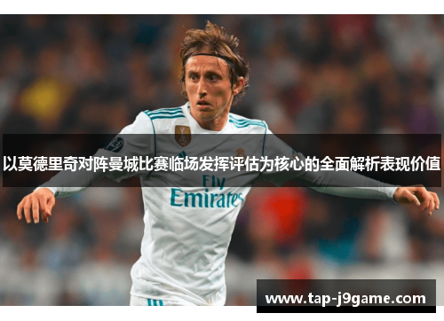 以莫德里奇对阵曼城比赛临场发挥评估为核心的全面解析表现价值