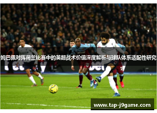 姆巴佩对阵荷兰比赛中的英超战术价值深度解析与球队体系适配性研究 姆巴佩对阵荷兰比赛中的英超战术价值深度解析与球队体系适配性研究