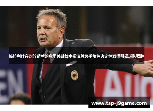 格拉利什在对阵荷兰的意甲关键战中扮演胜负手角色决定性发挥引领球队取胜