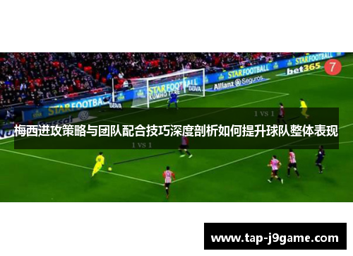 梅西进攻策略与团队配合技巧深度剖析如何提升球队整体表现