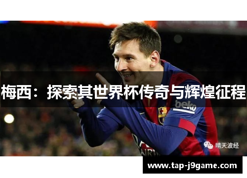 梅西：探索其世界杯传奇与辉煌征程