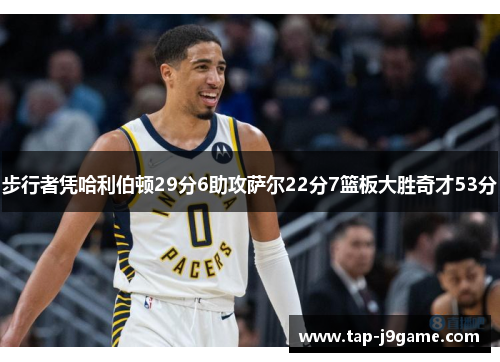 步行者凭哈利伯顿29分6助攻萨尔22分7篮板大胜奇才53分 步行者凭哈利伯顿29分6助攻萨尔22分7篮板大胜奇才53分