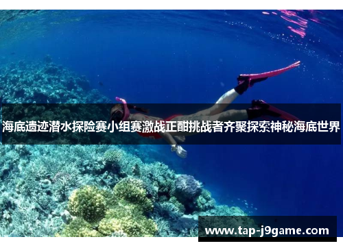 海底遗迹潜水探险赛小组赛激战正酣挑战者齐聚探索神秘海底世界