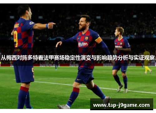 从梅西对阵多特看法甲赛场稳定性演变与影响趋势分析与实证观察 从梅西对阵多特看法甲赛场稳定性演变与影响趋势分析与实证观察