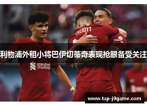 利物浦外租小将巴伊切蒂奇表现抢眼备受关注 利物浦外租小将巴伊切蒂奇表现抢眼备受关注