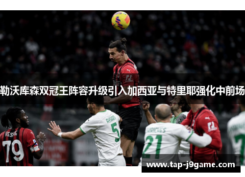 勒沃库森双冠王阵容升级引入加西亚与特里耶强化中前场 勒沃库森双冠王阵容升级引入加西亚与特里耶强化中前场