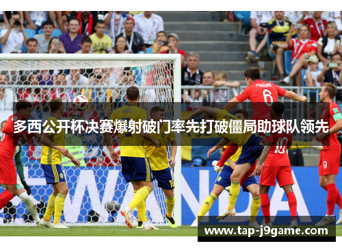 多西公开杯决赛爆射破门率先打破僵局助球队领先 多西公开杯决赛爆射破门率先打破僵局助球队领先